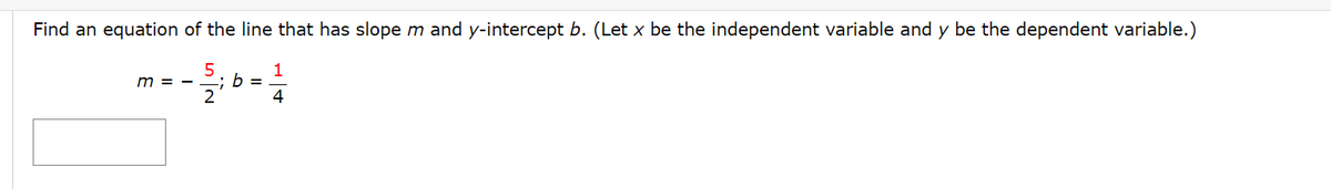 Find an equation of the line that has slope m and y-intercept b. (Let x be the independent variable and y be the dependent variable.)
= - 12/²6 = 1/1/0
5
-; b
4
m = -