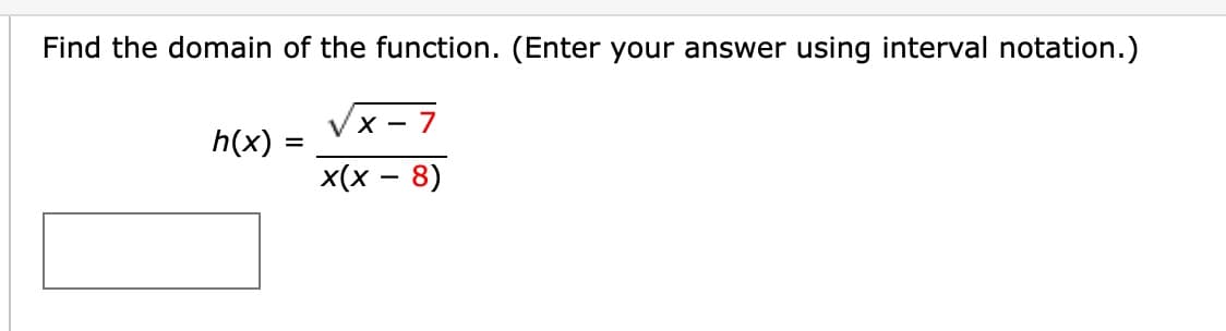 Find the domain of the function. (Enter your answer using interval notation.)
√x-7
VX
x(x − 8)
h(x):
=