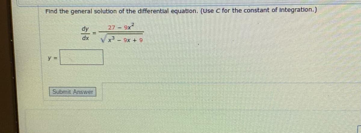 Find the general solution of the differentlal equation. (Use C for the constant of Integration.)
dy
27 9x
%3D
dx
x² - 9x + 9
y =
Submit Answrer
