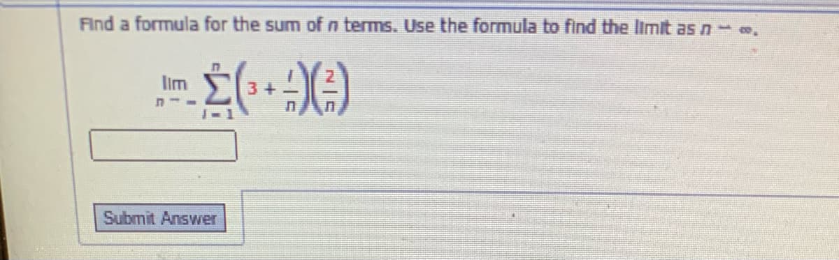 Find a formula for the sum of n terms. Use the formula to find the limit as n
lim
3+
Submit Answer
