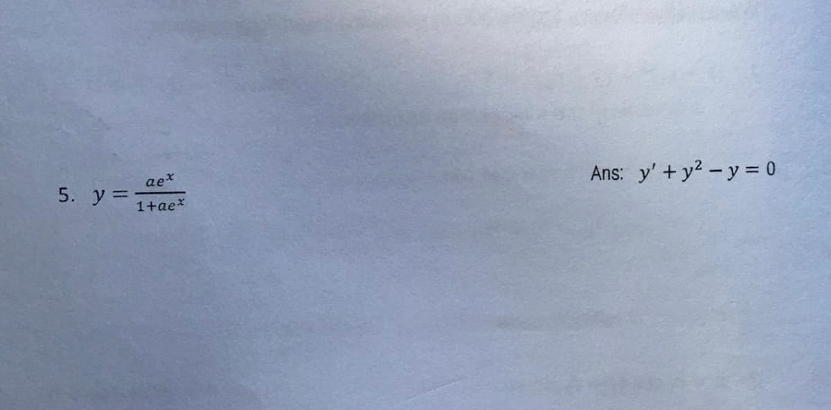 aet
5. y= 1+ae*
Ans: y' + y2 - y = 0
