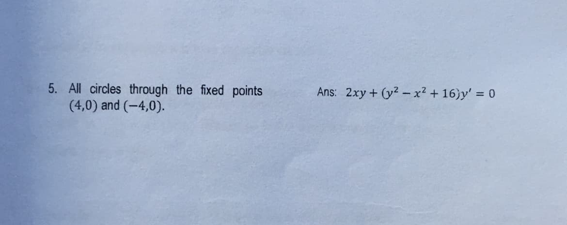 5. All circles through the fixed points
(4,0) and (-4,0).
Ans: 2xy + (y2 - x² + 16)y' = 0
