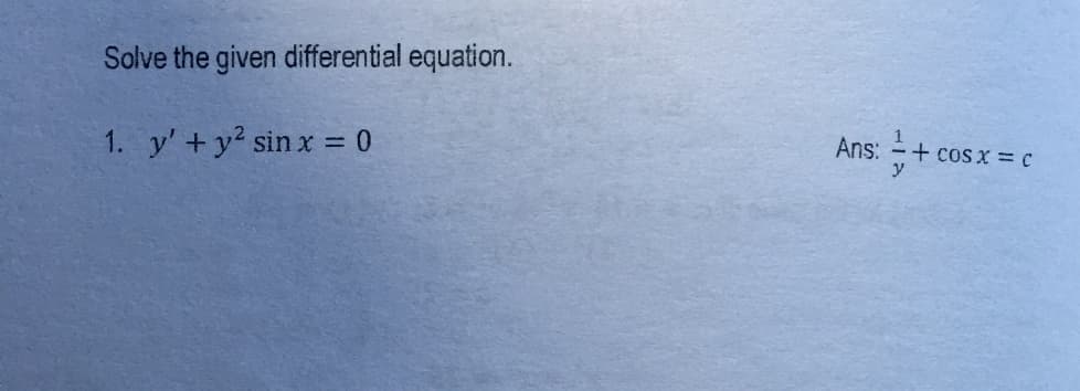 Solve the given differential equation.
Ans:
1
+ cos x = C
1. y' +y2 sin x = 0
