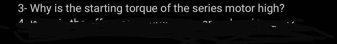 3- Why is the starting torque of the series motor high?
