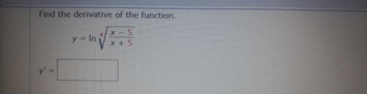 Find the derivative of the function.
y = In
X-5
x +5
y =
