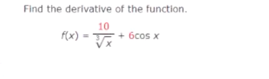 Find the derivative of the function.
10
f(x) = + 6cos x
