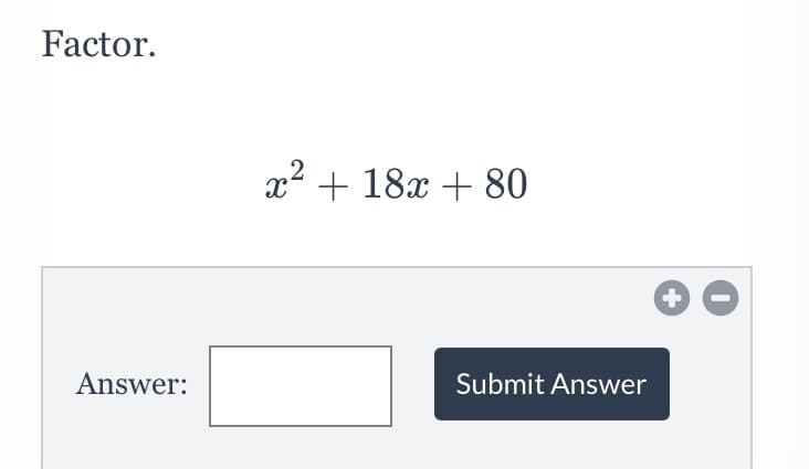 Factor.
x2 + 18x + 80
Answer:
Submit Answer
