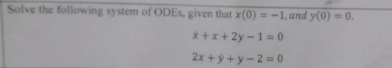 Solve the following system of ODEs, given that x(0) = -1, and y(0) = 0.
x+x+2y-1=0
2x+y+y-2=0