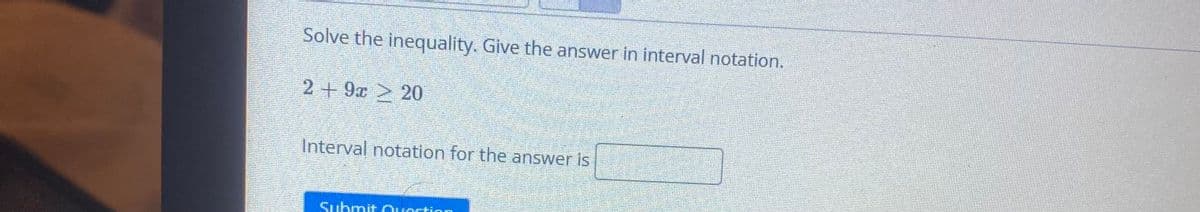 Solve the inequality. Give the answer in interval notation.
2+9x 20
Interval notation for the answer is
Submit Ouertion
