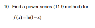 10. Find a power series (11.9 method) for.
f(x)=In(1–x)
