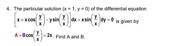 4. The particular solution (x = 1, y = 0) of the differential equation
y
y
X+x cos
()
|-ysin
dx + xsin 2 dy = 0 is given by
A+Bcos
y
2x. Find A and B.
