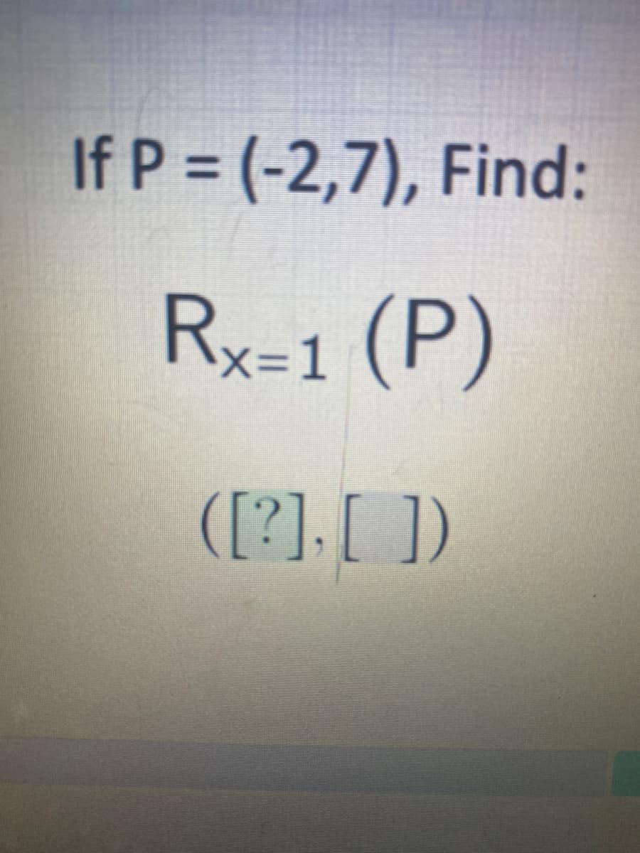 If P (-2,7), Find:
Rx=1 (P)
([?], [ ])
