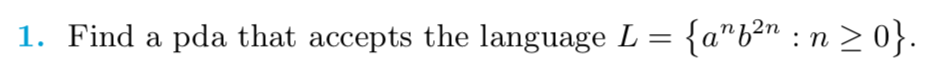 1. Find a pda that accepts the language L = {a"b²n : n > 0}.
