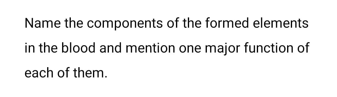 Name the components of the formed elements
in the blood and mention one major function of
each of them.
