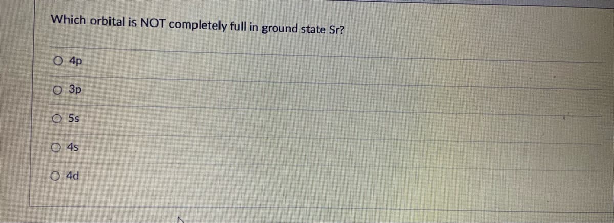 Which orbital is NOT completely full in ground state Sr?
O 4p
Зр
5s
4s
O 4d
