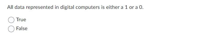 All data represented in digital computers is either a 1 or a 0.
True
False