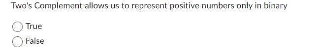 Two's Complement allows us to represent positive numbers only in binary
True
False