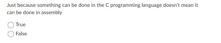 Just because something can be done in the C programming language doesn't mean it
can be done in assembly
True
False