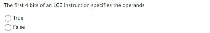 The first 4 bits of an LC3 instruction specifies the operands
True
False