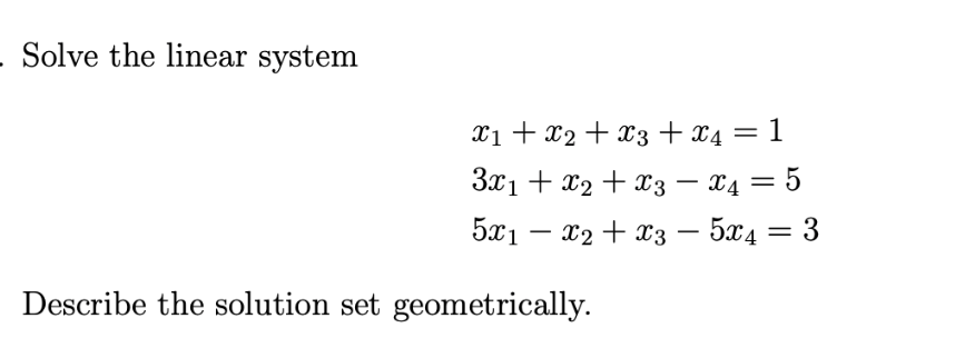 Solve the linear system
X₁ + x2 + x3 + x4 = 1
3x₁ + x2 + x3 — X4 = 5
5x1 x₂ + x3 = 5x4 = 3
x2
Describe the solution set geometrically.