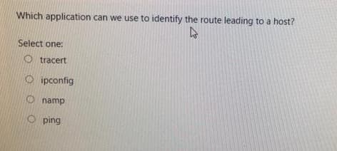 Which application can we use to identify the route leading to a host?
Select one:
O tracert
O ipconfig
O namp
ping
