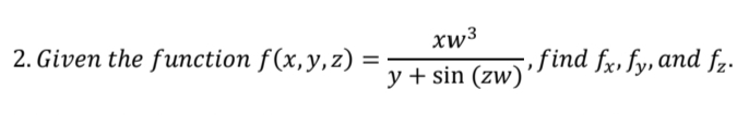 2. Given the function f(x, y, z)
xw3
=
y+sin (zw), find fx,fy, and f₂.