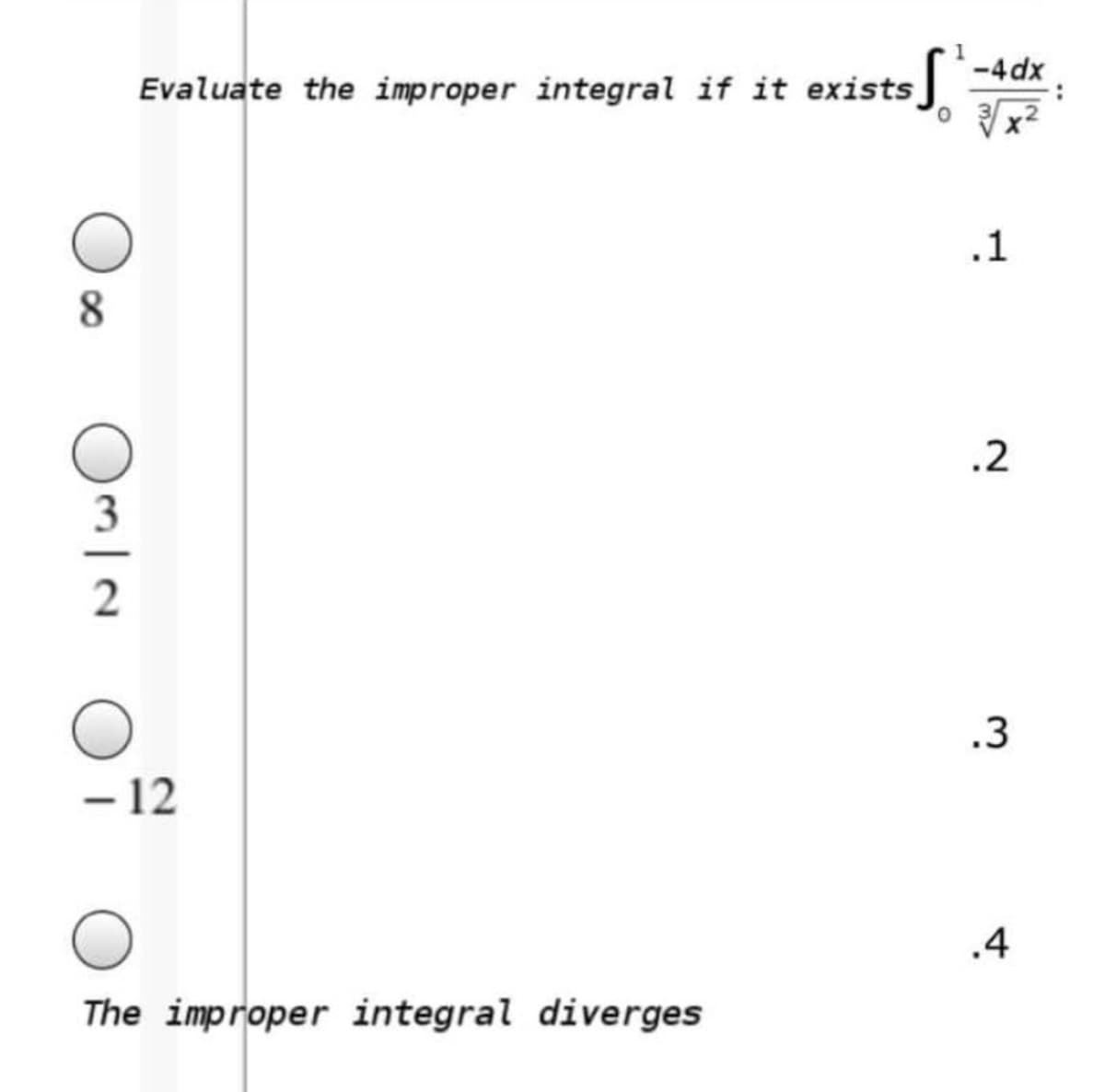 S.
-4dx
Evaluate the improper integral if it exists].
.1
8.
.2
3
.3
- 12
.4
The improper integral diverges
