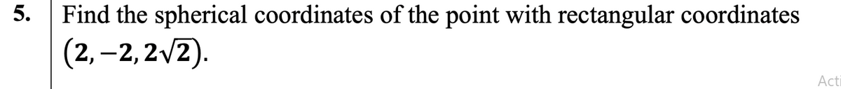 5.
Find the spherical coordinates of the point with rectangular coordinates
(2, –2, 2/2).
Ati
