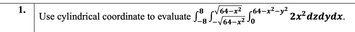 1.
Use cylindrical coordinate to evaluate f°.
V64-x² 64-x²-y2
sot-*-" 2x²dzdydx.
r64–x²-y²
64-x2 Jo
