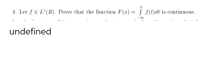 4. Let f € L'(R). Prove that the function F(x) = S f(t)dt is continuous.
%3D
undefined
