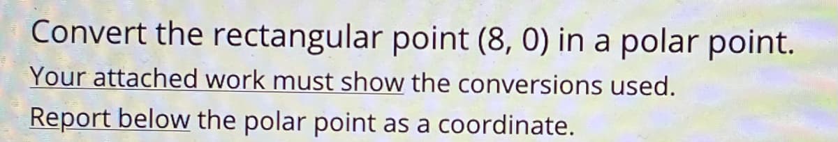 Convert the rectangular point (8, 0) in a polar point.
Your attached work must show the conversions used.
Report below the polar point as a coordinate.
