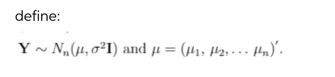 define:
Y ~ N„(µ, o²I) and µ=
(#1, H2, . .. Hn)'.
P2, -
%3D
