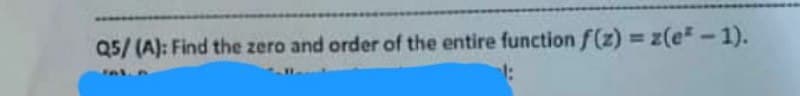 Q5/(A): Find the zero and order of the entire function f(z)=z(e²-1).