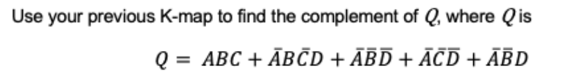 Use your previous K-map to find the complement of Q, where Qis
ABC + ĀBČD + ĀBD + ĀCD + ĀBD
%3D
