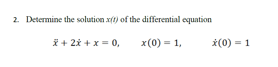 2. Determine the solution x(t) of the differential equation
* + 2x + x = 0,
x(0) = 1,
*(0) = 1
%3D
