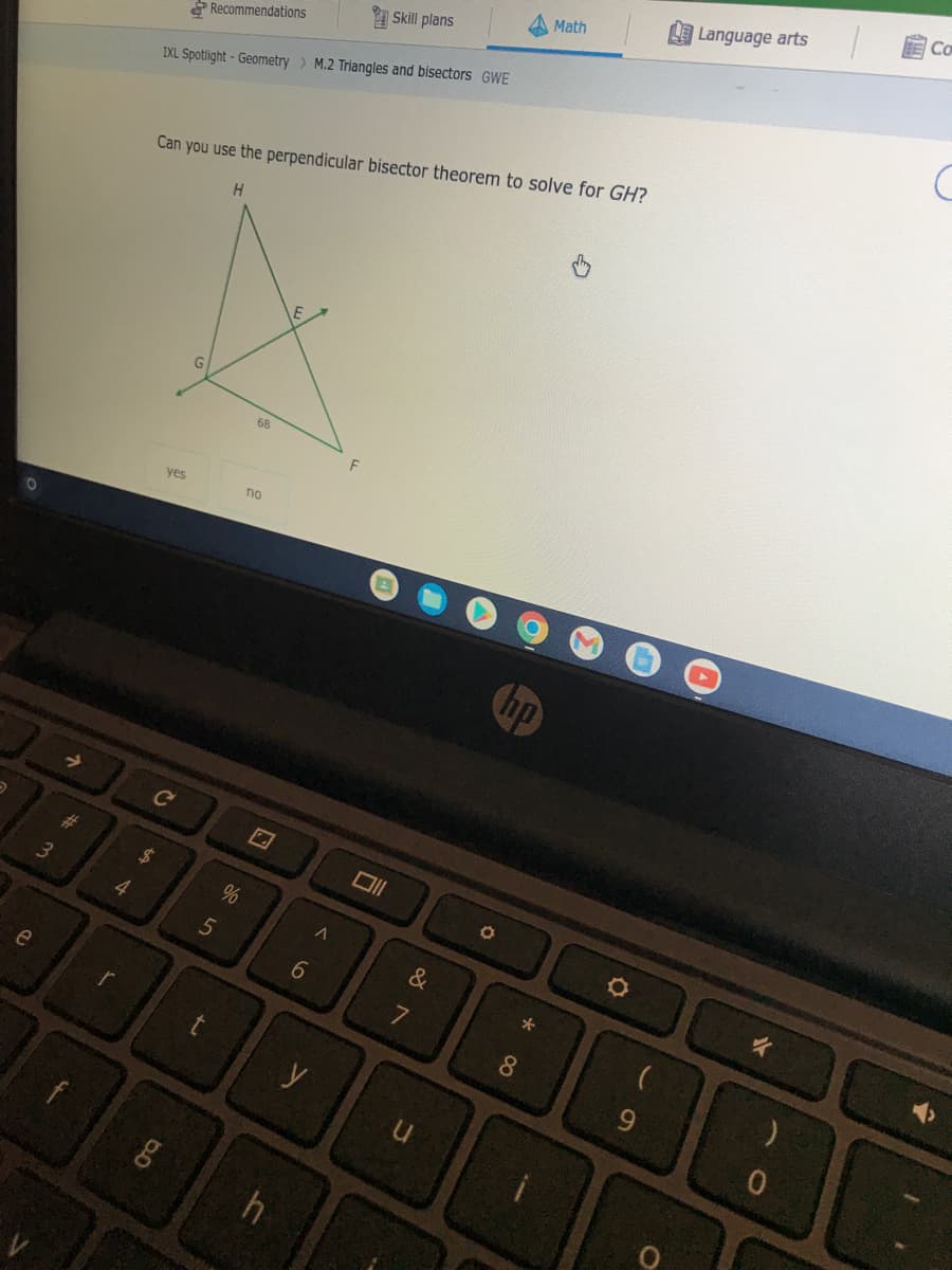 3
e
#
4
$
IXL Spotlight - Geometry > M.2 Triangles and bisectors GWE
yes
C
bo
Recommendations
Can you use the perpendicular bisector theorem to solve for GH?
H
5
rt
%
68
no
h
<6
Skill plans
y
Oll
&
7
u
O
*00
Math
8
O
O
Language arts
E CO
C
✰