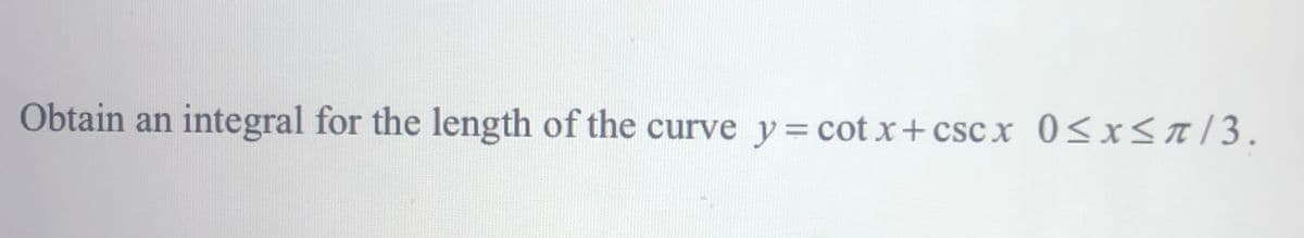 Obtain an
integral for the length of the curve y= cot x+ csc x 0<x<a/3.
