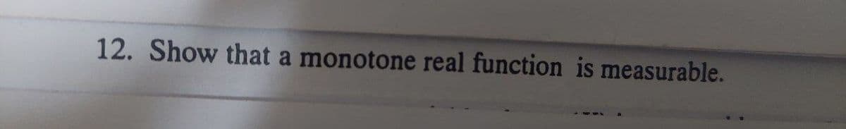 12. Show that a monotone real function is measurable.