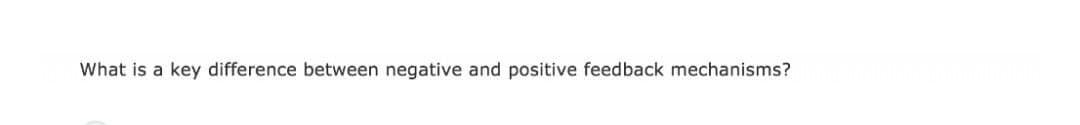 What is a key difference between negative and positive feedback mechanisms?