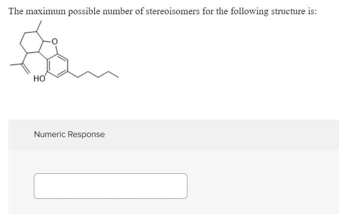 The maximum possible number of stereoisomers for the following structure is:
HƠ
Numeric Response
