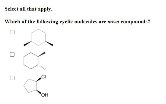 Select all that apply.
Which of the following cyclic molecules are meso compounds?
OH
