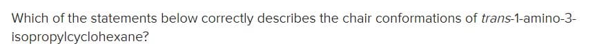 Which of the statements below correctly describes the chair conformations of trans-1-amino-3-
isopropylcyclohexane?

