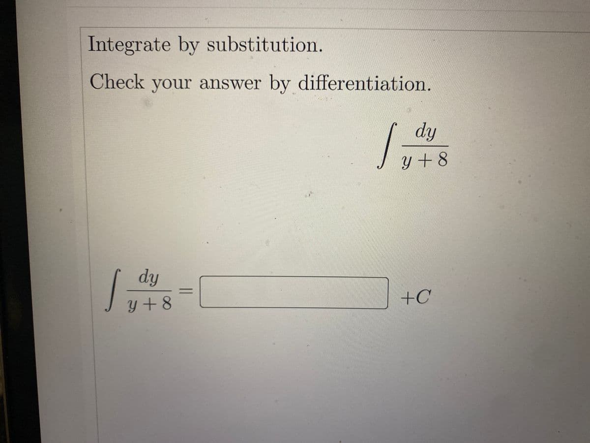 Integrate by substitution.
Check your answer by differentiation.
dy
y +8
dy
+C
y+8
