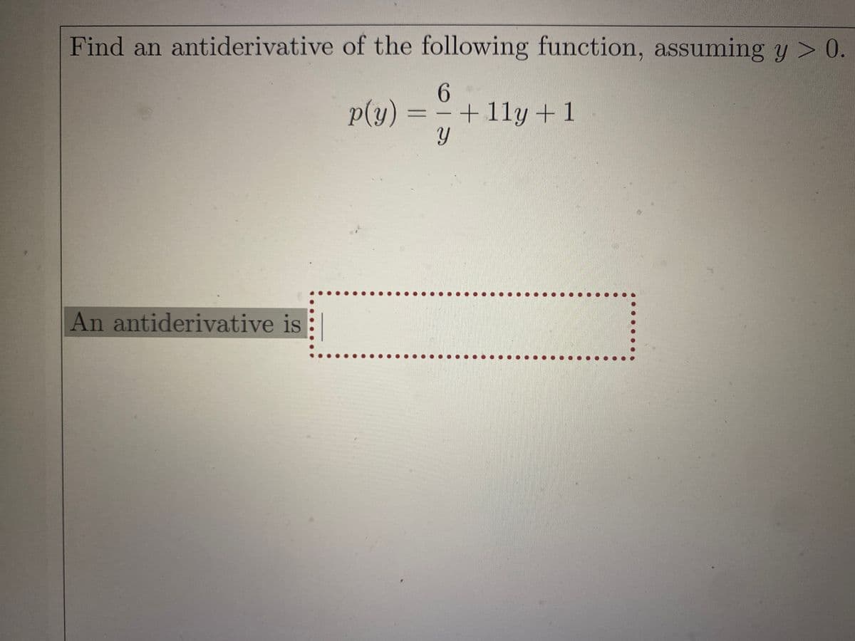 Find an antiderivative of the following function, assuming y > 0.
.
6.
p(y) =
+11y+1
An antiderivative is
