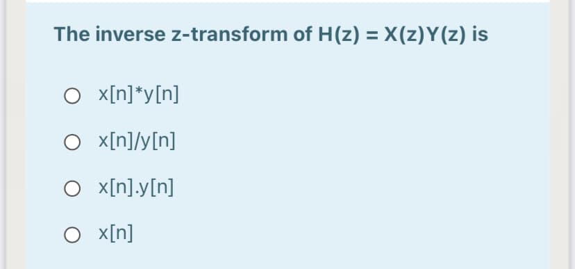 The inverse z-transform of H(z) = X(z)Y(z) is
%3D
O x[n]*y[n]
O x[n]/y[n]
O x[n].y[n]
O x[n]
