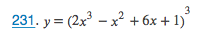 **Problem 231**

Given the function:

\[ y = (2x^3 - x^2 + 6x + 1)^3 \]

This mathematical expression represents a polynomial raised to the third power. To solve or analyze this equation, different mathematical techniques such as differentiation, integration, or factorization may be applied depending on the specific requirements of the problem. The function inside the parentheses is a cubic polynomial of the form \(2x^3 - x^2 + 6x + 1\), and then the entire expression is raised to the power of three. This operation signifies that the cubic polynomial is multiplied by itself three times.