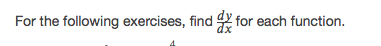 **Problem Statement:**

For the following exercises, find \(\frac{dy}{dx}\) for each function.

---

**Instructions:** For each given function, apply the necessary differentiation techniques to determine the derivative of \(y\) with respect to \(x\) (\(\frac{dy}{dx}\)). This is a fundamental skill in calculus, which involves understanding and applying various rules of differentiation, such as the power rule, product rule, quotient rule, and chain rule. Make sure to clearly show all steps and intermediate results in your solutions for clarity and educational purposes.