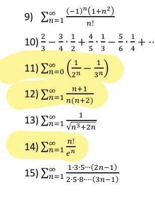 9) Σ=1
10) -
(-1)^(1+n²)
n!
3 1
4 2
11) Σ.» (= -1)
+
14) En=1
15) En=1
n!
en
41 5 1
n+1
12) En=1 n(n+2)
13) Σ=1
1
Vn3+2n
1.3.5
2.5.8
5 3 64
|
(2n-1)
(3n-1)
+