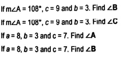 If mZA = 108°, c = 9 and b = 3. Find ZB
If mZA = 108°,c = 9 and b = 3. Find 2C
If a = 8, b = 3 andc = 7. Find ZA
If a = 8, b = 3 and c = 7. Find ZB
