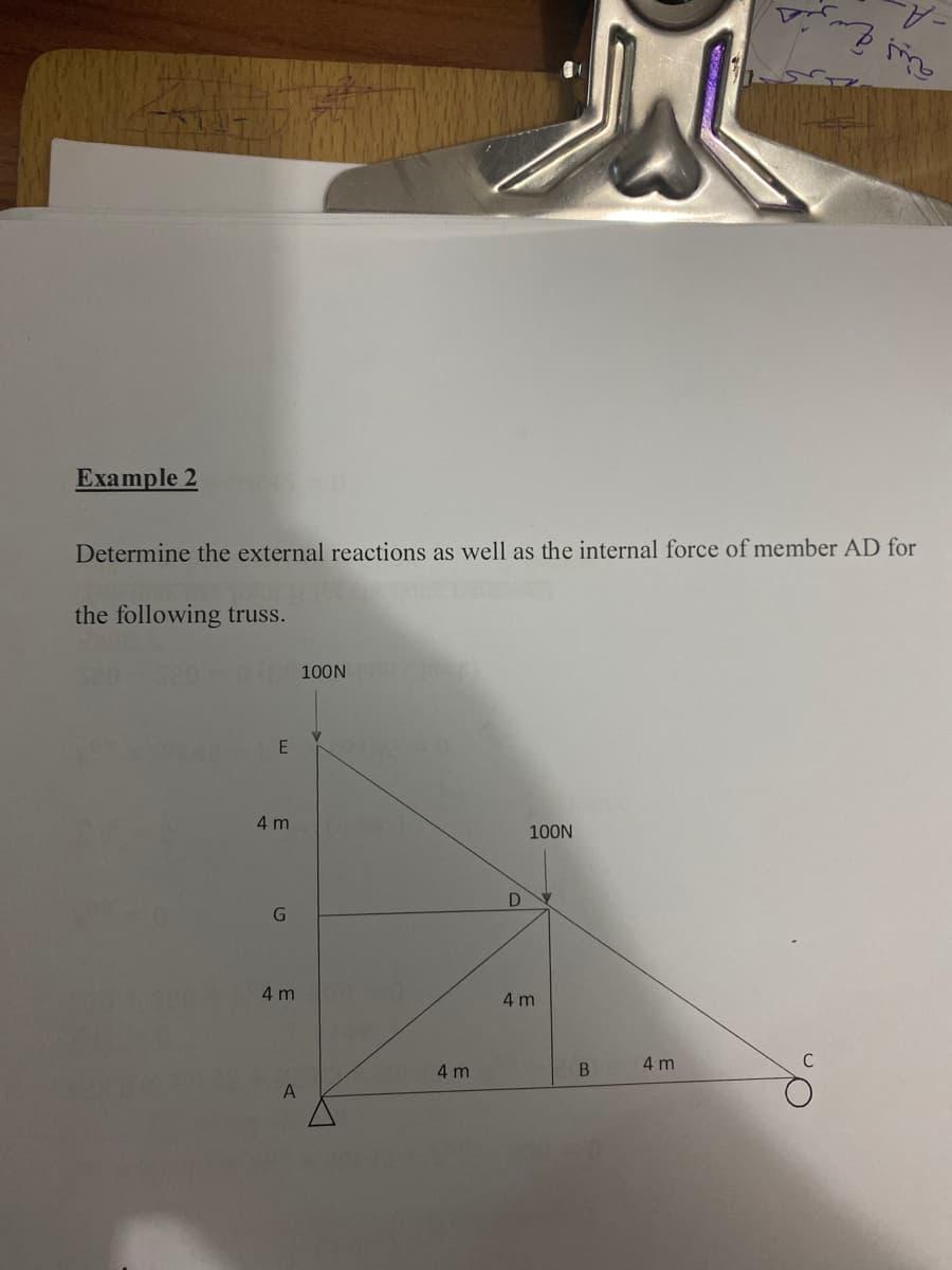 -A
Example 2
Determine the external reactions as well as the internal force of member AD for
the following truss.
100N
4 m
100N
G
4 m
4 m
4 m
B.
4 m
